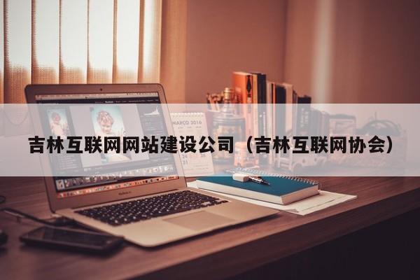 吉林互联网网站建设公司（吉林互联网协会）