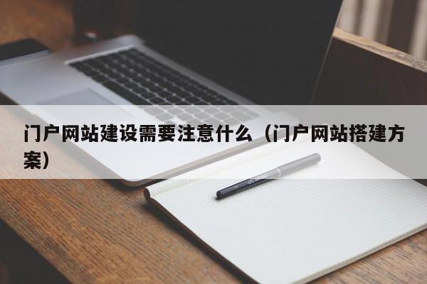 门户网站建设需要注意什么（门户网站搭建方案）