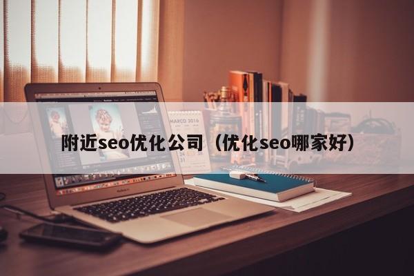 附近seo优化公司（优化seo哪家好）