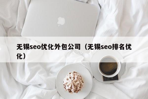 无锡seo优化外包公司（无锡seo排名优化）