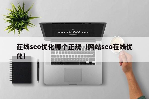 在线seo优化哪个正规（网站seo在线优化）