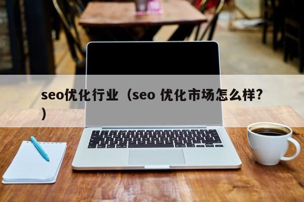 seo优化行业（seo 优化市场怎么样？）