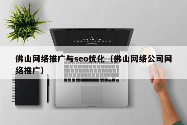 佛山网络推广与seo优化（佛山网络公司网络推广）