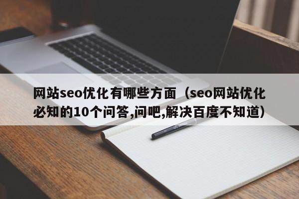 网站seo优化有哪些方面（seo网站优化必知的10个问答,问吧,解决百度不知道）