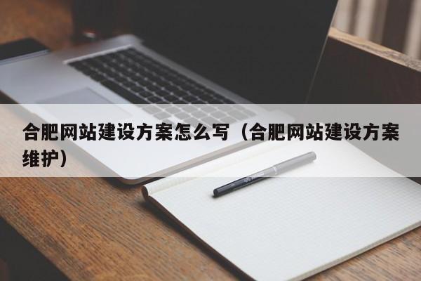 合肥网站建设方案怎么写（合肥网站建设方案维护）