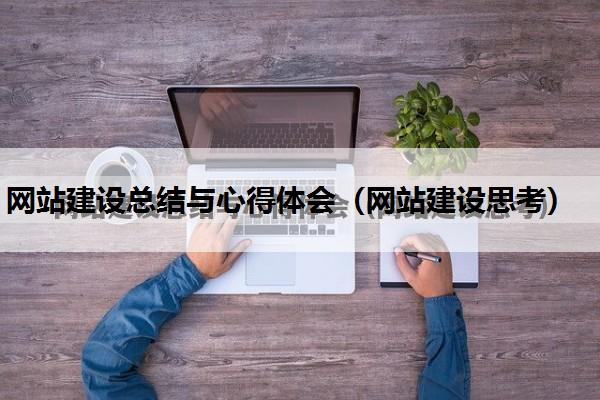 网站建设总结与心得体会（网站建设思考）