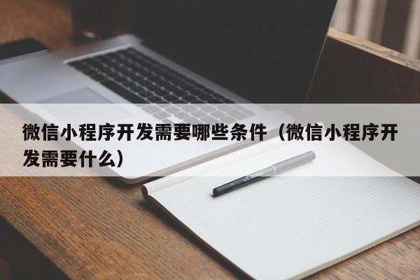 微信小程序开发需要哪些条件（微信小程序开发需要什么）