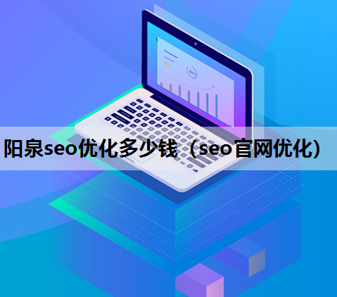 阳泉seo优化多少钱（seo官网优化）