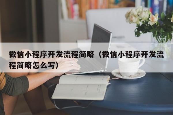 微信小程序开发流程简略（微信小程序开发流程简略怎么写）