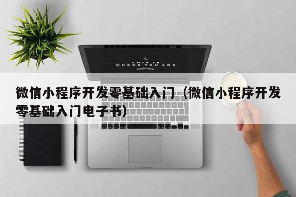 微信小程序开发零基础入门（微信小程序开发零基础入门电子书）