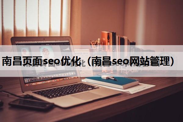 南昌页面seo优化（南昌seo网站管理）