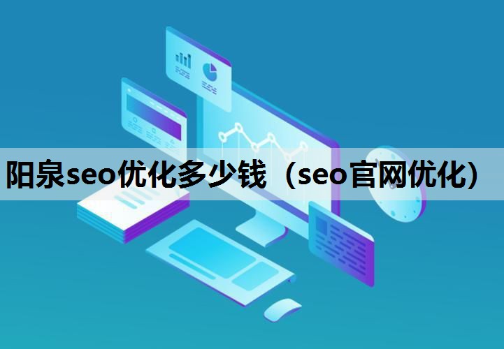 阳泉seo优化多少钱（seo官网优化）