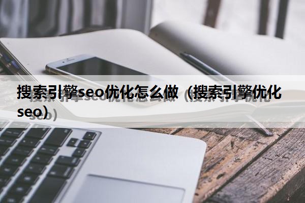 搜索引擎seo优化怎么做（搜索引擎优化 seo）