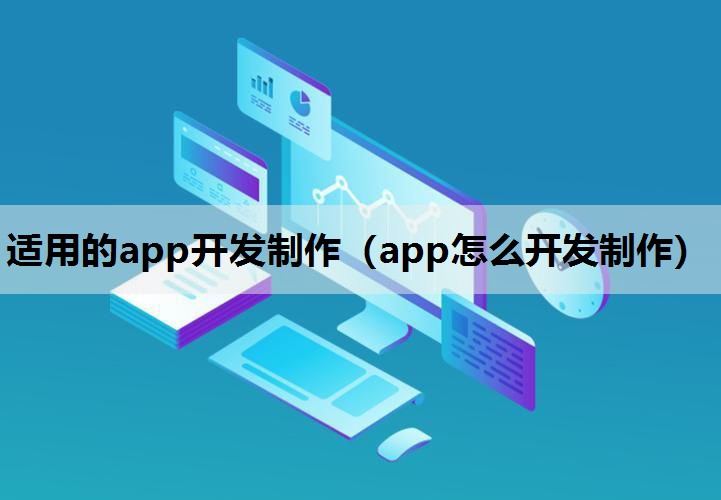 适用的app开发制作（app怎么开发制作）