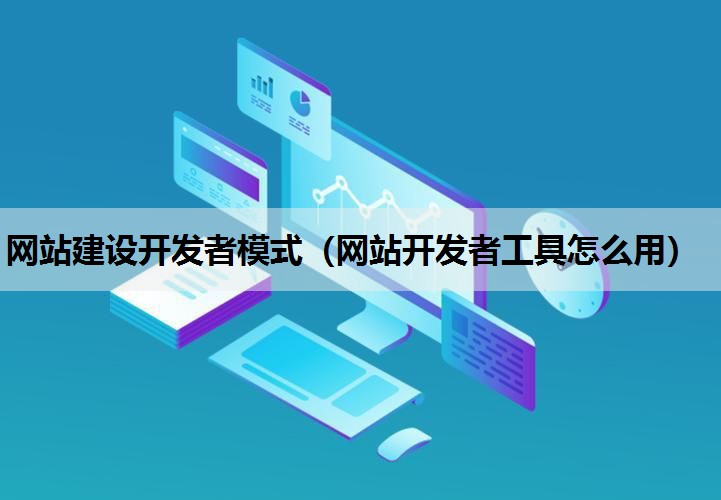 网站建设开发者模式（网站开发者工具怎么用）