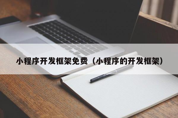 小程序开发框架免费（小程序的开发框架）