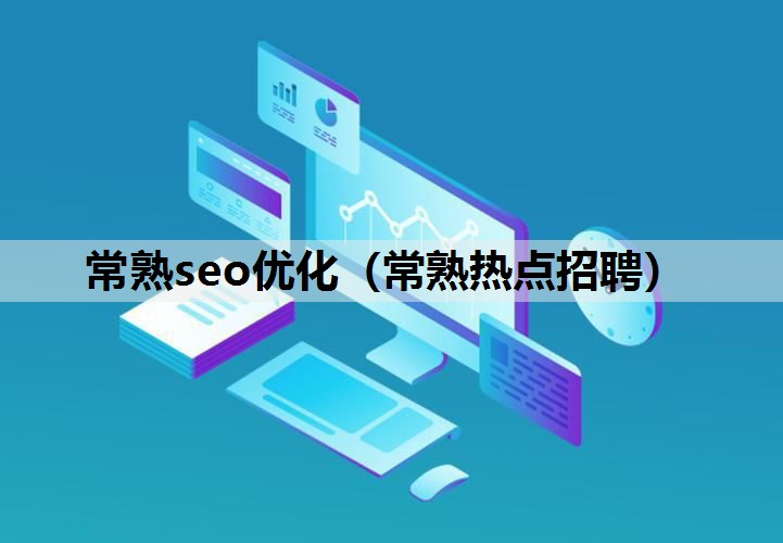 常熟seo优化（常熟热点招聘）