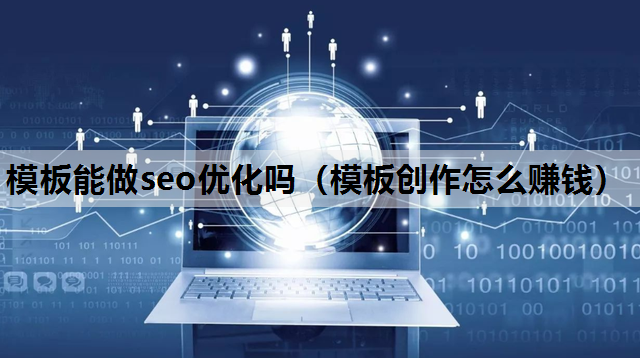 模板能做seo优化吗（模板创作怎么赚钱）