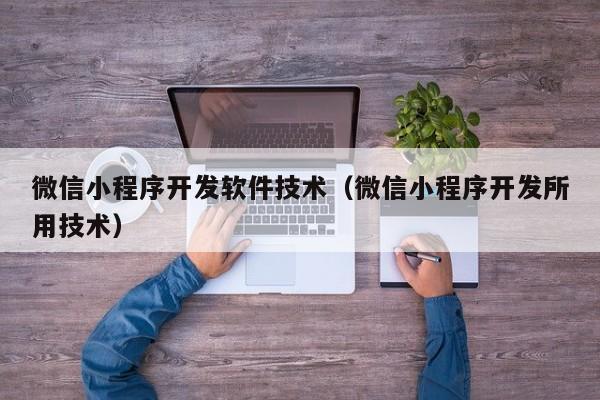 微信小程序开发软件技术（微信小程序开发所用技术）