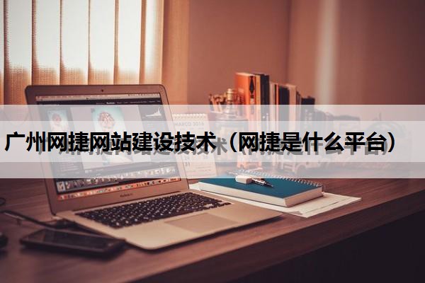 广州网捷网站建设技术（网捷是什么平台）