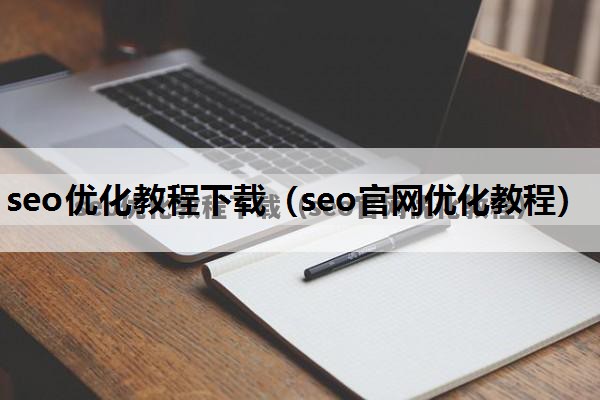 seo优化教程下载（seo官网优化教程）